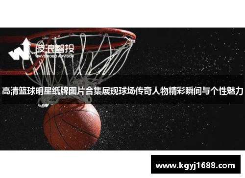 高清篮球明星纸牌图片合集展现球场传奇人物精彩瞬间与个性魅力